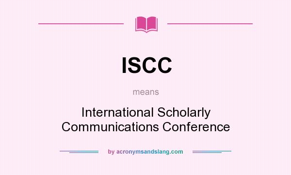 What does ISCC mean? It stands for International Scholarly Communications Conference