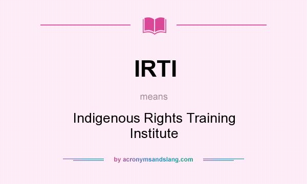 What does IRTI mean? It stands for Indigenous Rights Training Institute