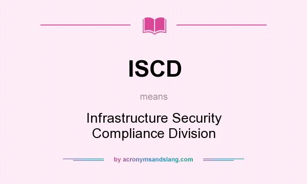 What does ISCD mean? It stands for Infrastructure Security Compliance Division