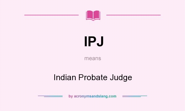 What does IPJ mean? It stands for Indian Probate Judge