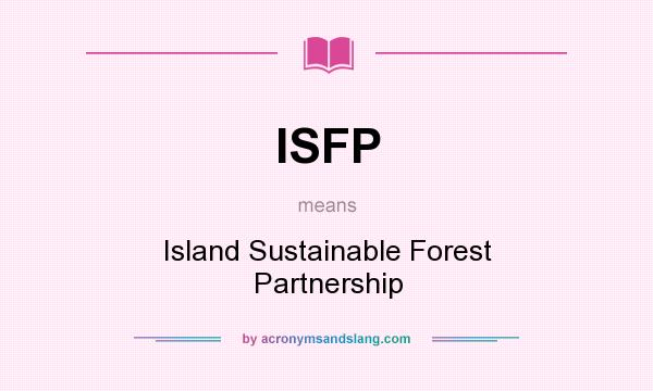 What does ISFP mean? It stands for Island Sustainable Forest Partnership