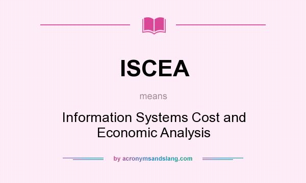 What does ISCEA mean? It stands for Information Systems Cost and Economic Analysis