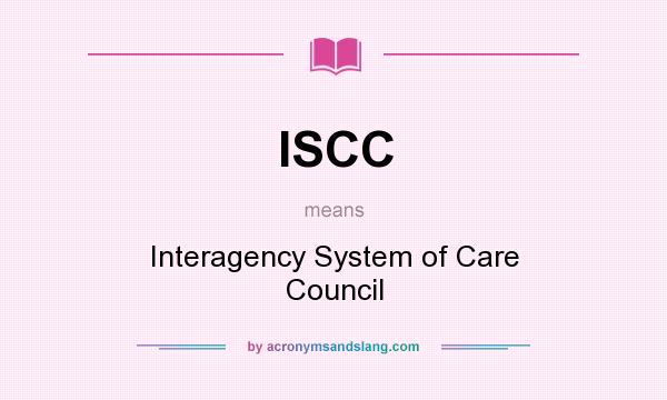 What does ISCC mean? It stands for Interagency System of Care Council