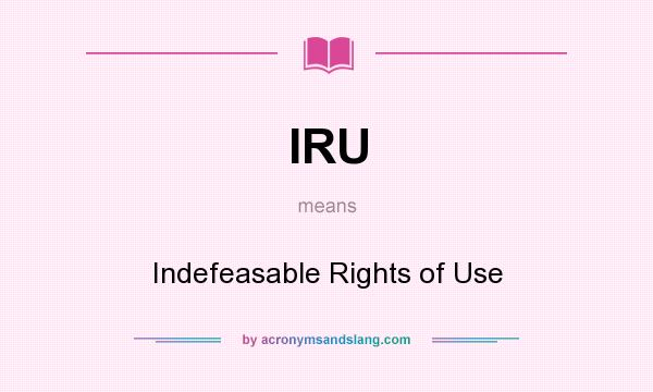 What does IRU mean? It stands for Indefeasable Rights of Use