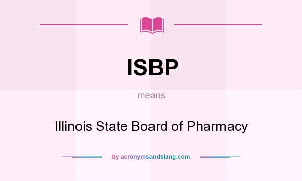 What does ISBP mean? It stands for Illinois State Board of Pharmacy