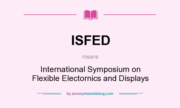 What does ISFED mean? It stands for International Symposium on Flexible Electornics and Displays