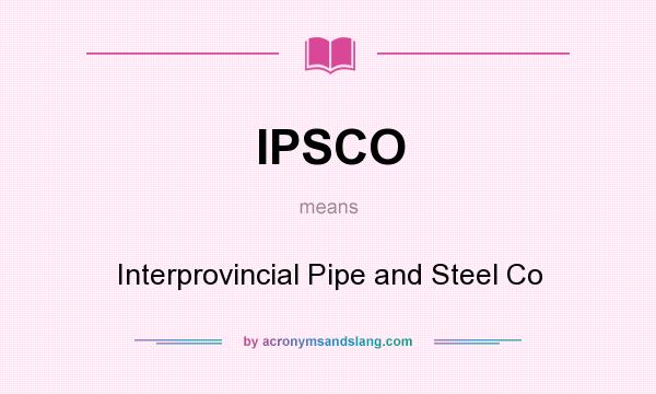 What does IPSCO mean? It stands for Interprovincial Pipe and Steel Co