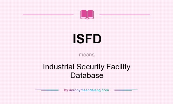 What does ISFD mean? It stands for Industrial Security Facility Database