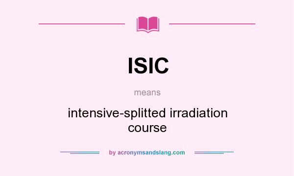 What does ISIC mean? It stands for intensive-splitted irradiation course