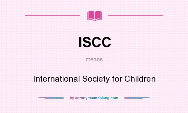 What does ISCC mean? It stands for International Society for Children