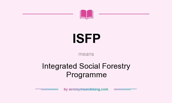 What does ISFP mean? It stands for Integrated Social Forestry Programme