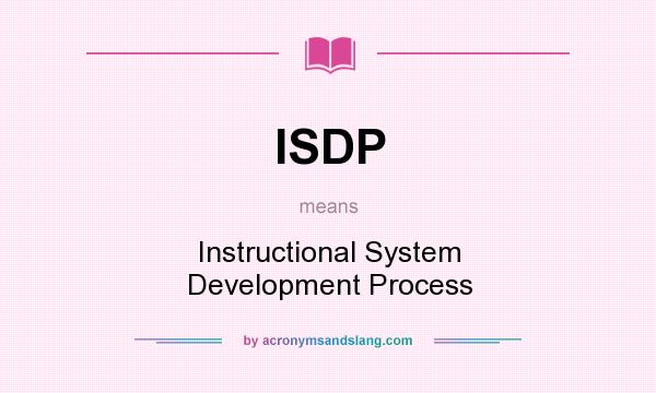 What does ISDP mean? It stands for Instructional System Development Process