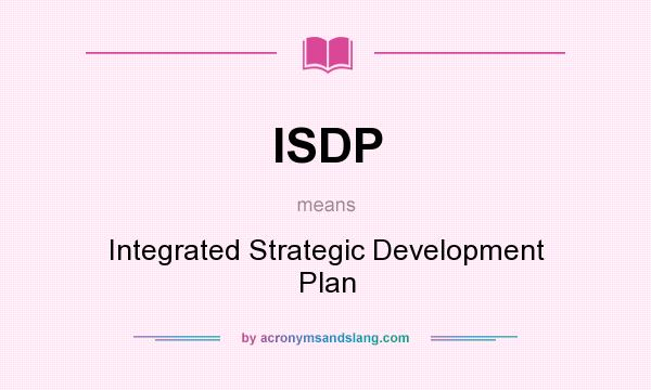What does ISDP mean? It stands for Integrated Strategic Development Plan