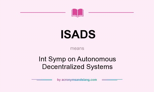 What does ISADS mean? It stands for Int Symp on Autonomous Decentralized Systems