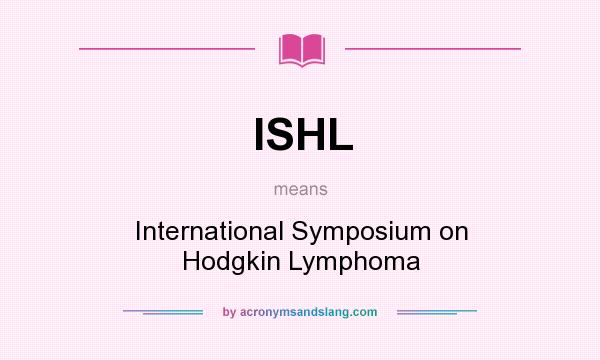 What does ISHL mean? It stands for International Symposium on Hodgkin Lymphoma