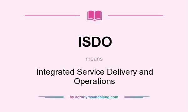 What does ISDO mean? It stands for Integrated Service Delivery and Operations