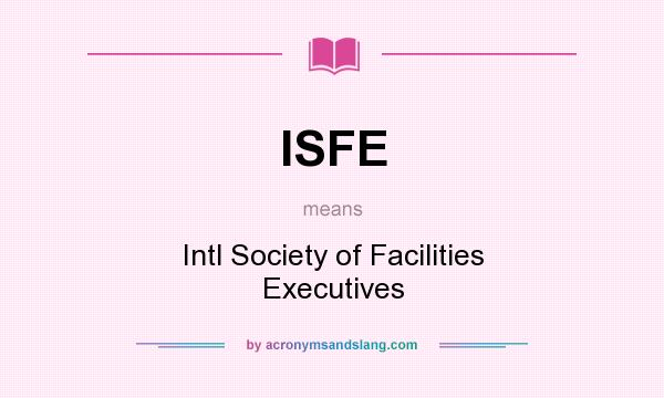 What does ISFE mean? It stands for Intl Society of Facilities Executives