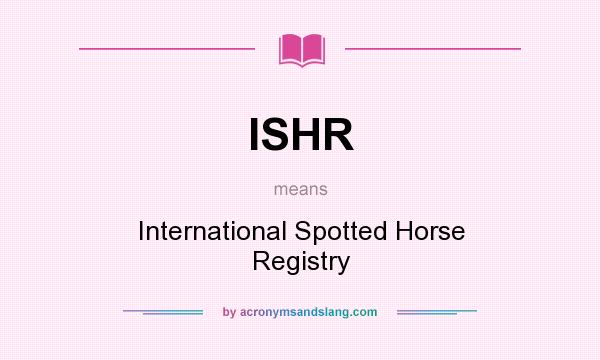 What does ISHR mean? It stands for International Spotted Horse Registry