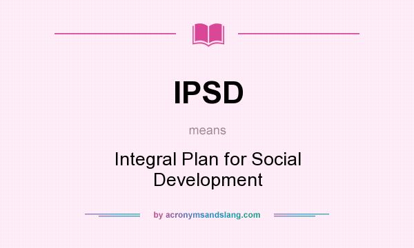 What does IPSD mean? It stands for Integral Plan for Social Development