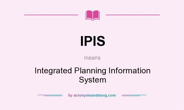 What does IPIS mean? It stands for Integrated Planning Information System