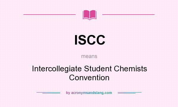 What does ISCC mean? It stands for Intercollegiate Student Chemists Convention