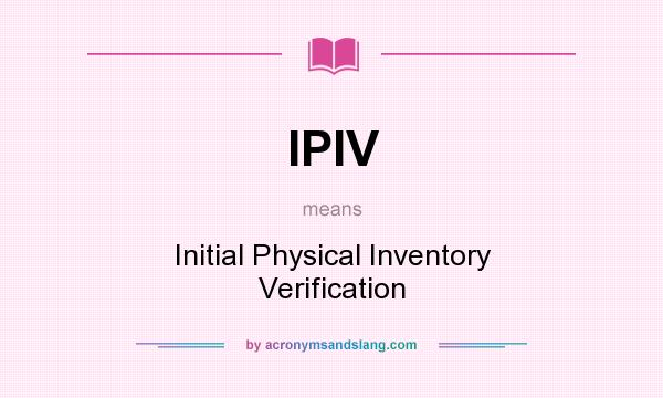 What does IPIV mean? It stands for Initial Physical Inventory Verification