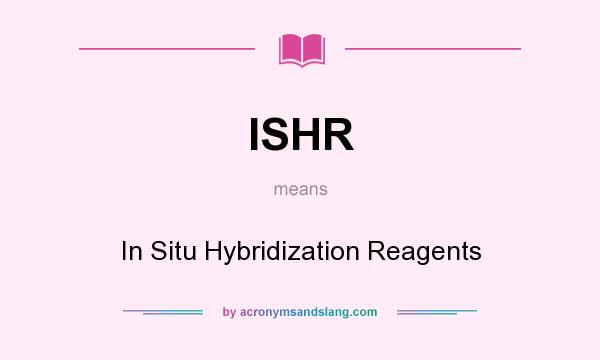 What does ISHR mean? It stands for In Situ Hybridization Reagents