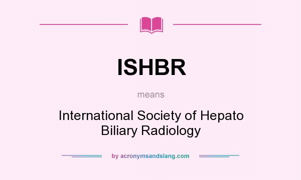 What does ISHBR mean? It stands for International Society of Hepato Biliary Radiology