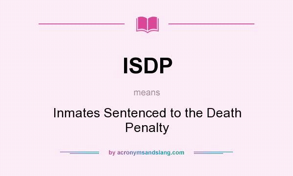 What does ISDP mean? It stands for Inmates Sentenced to the Death Penalty