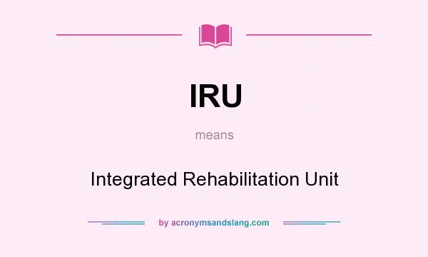 What does IRU mean? It stands for Integrated Rehabilitation Unit