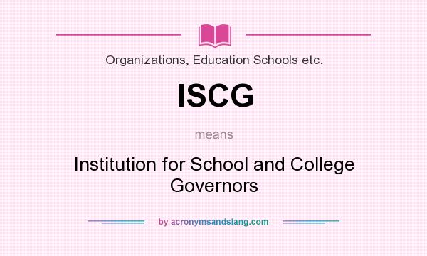 What does ISCG mean? It stands for Institution for School and College Governors