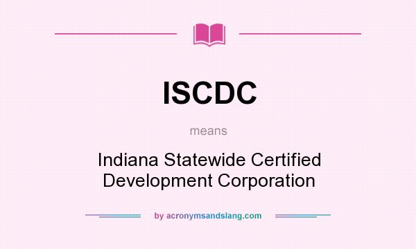 What does ISCDC mean? It stands for Indiana Statewide Certified Development Corporation