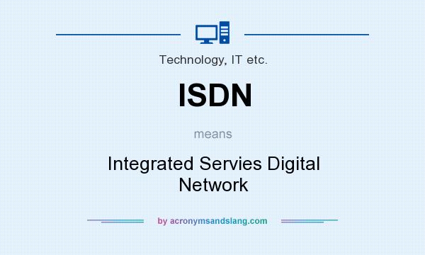 What does ISDN mean? It stands for Integrated Servies Digital Network