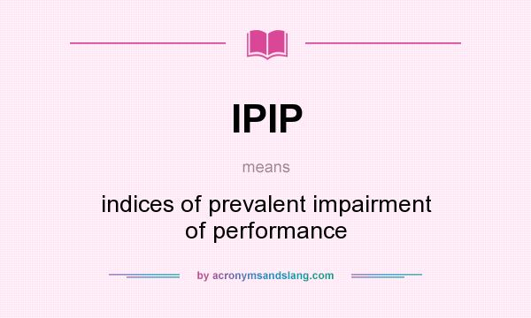 What does IPIP mean? It stands for indices of prevalent impairment of performance