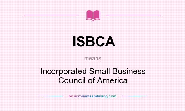 What does ISBCA mean? It stands for Incorporated Small Business Council of America