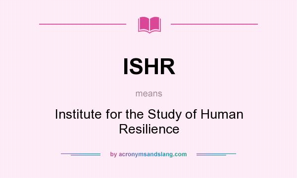 What does ISHR mean? It stands for Institute for the Study of Human Resilience