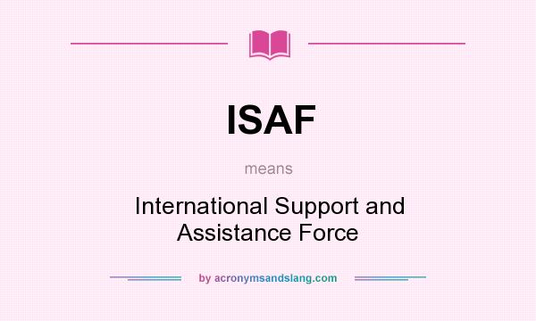 What does ISAF mean? It stands for International Support and Assistance Force