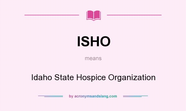 What does ISHO mean? It stands for Idaho State Hospice Organization