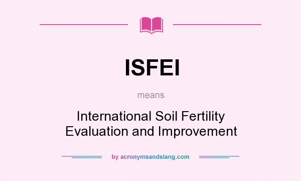 What does ISFEI mean? It stands for International Soil Fertility Evaluation and Improvement