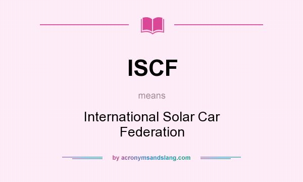 What does ISCF mean? It stands for International Solar Car Federation