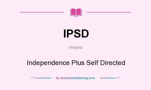 What does IPSD mean? It stands for Independence Plus Self Directed