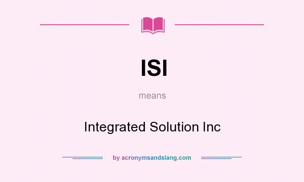 What does ISI mean? It stands for Integrated Solution Inc