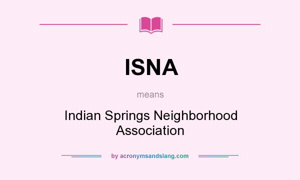What does ISNA mean? It stands for Indian Springs Neighborhood Association