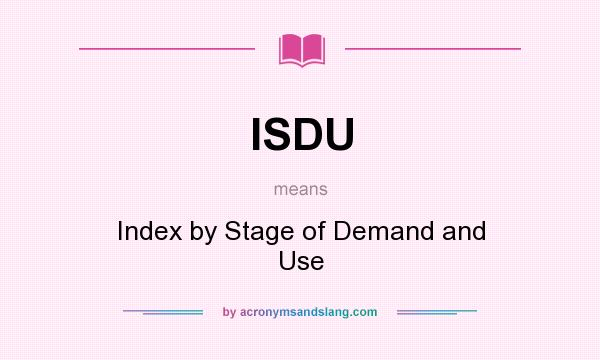What does ISDU mean? It stands for Index by Stage of Demand and Use