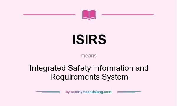 What does ISIRS mean? It stands for Integrated Safety Information and Requirements System
