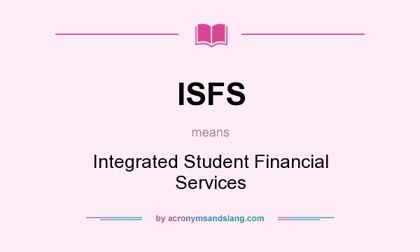 What does ISFS mean? It stands for Integrated Student Financial Services