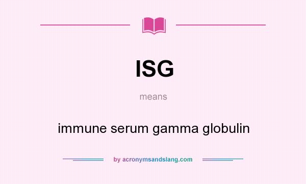 What does ISG mean? It stands for immune serum gamma globulin