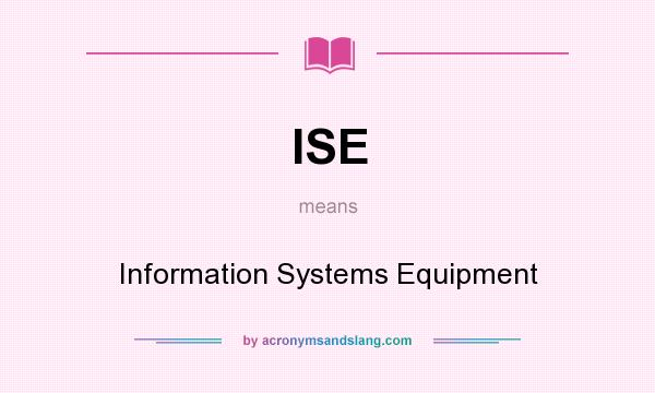 What does ISE mean? It stands for Information Systems Equipment