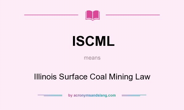 What does ISCML mean? It stands for Illinois Surface Coal Mining Law