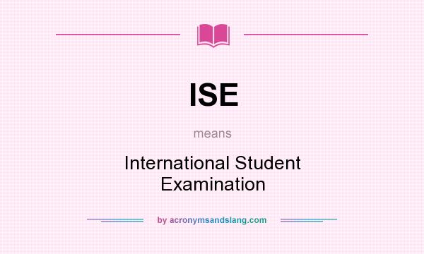 What does ISE mean? It stands for International Student Examination